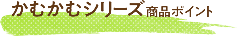 かむかむシリーズ商品ポイント