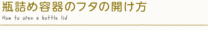 瓶詰め容器のフタの開け方